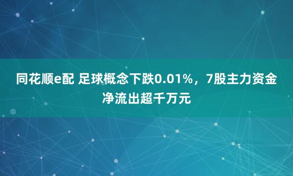 同花顺e配 足球概念下跌0.01%，7股主力资金净流出超千万元