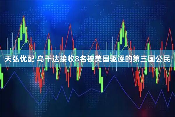 天弘优配 乌干达接收8名被美国驱逐的第三国公民