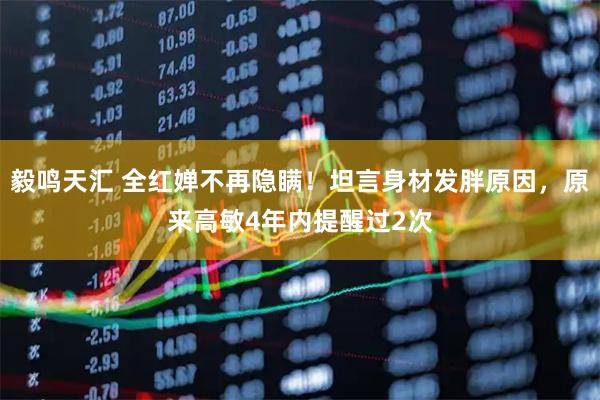 毅鸣天汇 全红婵不再隐瞒！坦言身材发胖原因，原来高敏4年内提醒过2次