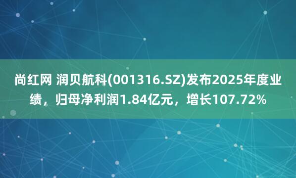 尚红网 润贝航科(001316.SZ)发布2025年度业绩，归母净利润1.84亿元，增长107.72%