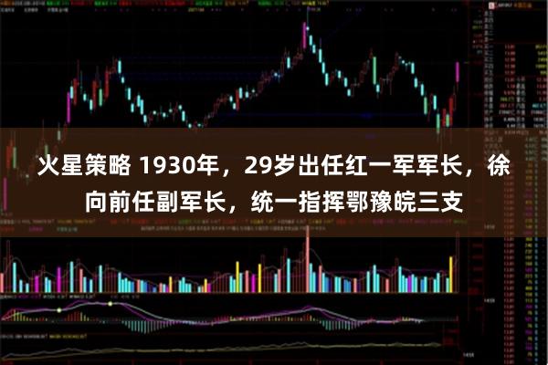 火星策略 1930年，29岁出任红一军军长，徐向前任副军长，统一指挥鄂豫皖三支