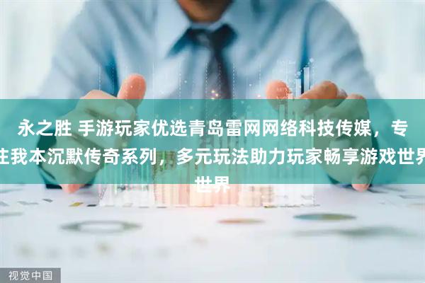 永之胜 手游玩家优选青岛雷网网络科技传媒，专注我本沉默传奇系列，多元玩法助力玩家畅享游戏世界
