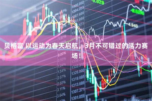贝格富 以运动为春天启航，3月不可错过的活力赛场！