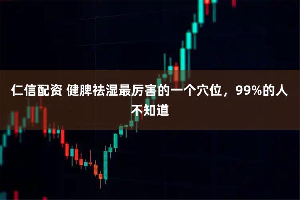 仁信配资 健脾祛湿最厉害的一个穴位，99%的人不知道