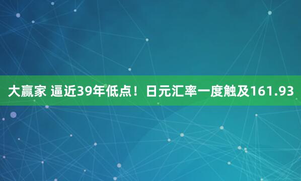 大赢家 逼近39年低点！日元汇率一度触及161.93